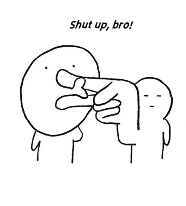 shup up brro